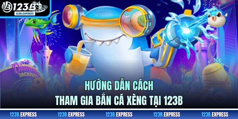 Hướng dẫn cách tham gia bắn cá xèng tại 123B