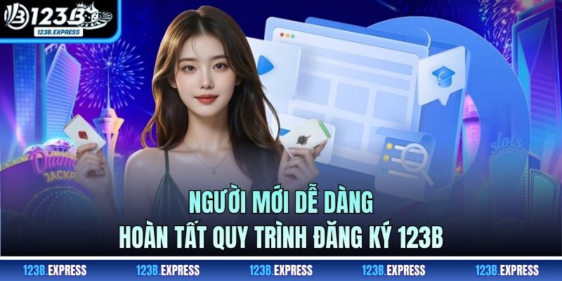 Người mới dễ dàng hoàn tất quy trình đăng ký 123B